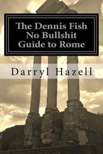 The Dennis Fish No Bullshit Guide to Rome