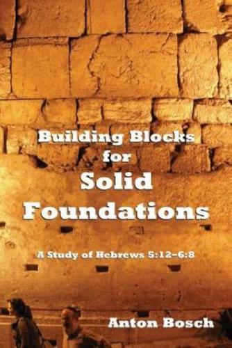 Building Blocks for Solid Foundations: A Study of Hebrews 5:12-6:8