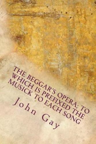 The Beggar's Opera; To Which Is Prefixed the Musick to Each Song