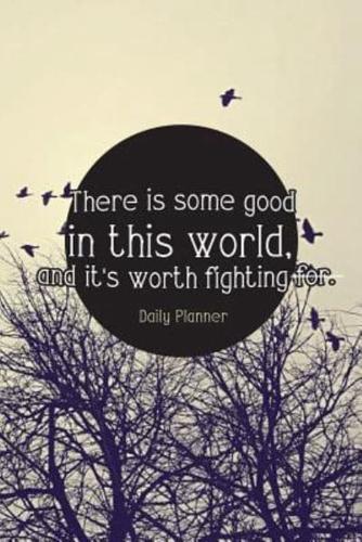 There Is Some Good in This World, and It's Worth Fighting For.-Daily Planner