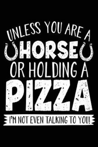 Unless You Are a Horse or Holding a Pizza I'm Not Even Talking to You
