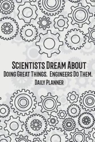 Daily Planner - Scientists Dream About Doing Great Things. Engineers Do Them.