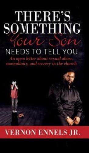 THERE'S SOMETHING YOUR SON NEEDS TO TELL YOU: An open letter about sexual abuse, masculinity, and secrecy in the church