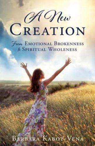A New Creation: From Emotional Brokenness to Spiritual Wholeness