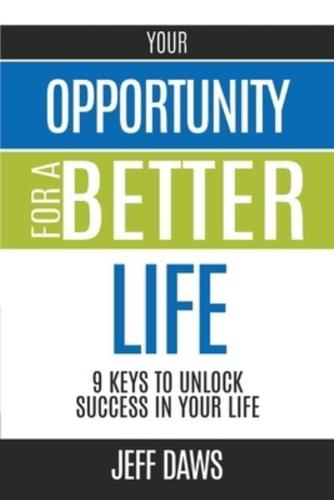 Your Opportunity for a Better Life: 9 KEYS TO UNLOCK SUCCESS IN YOUR LIFE