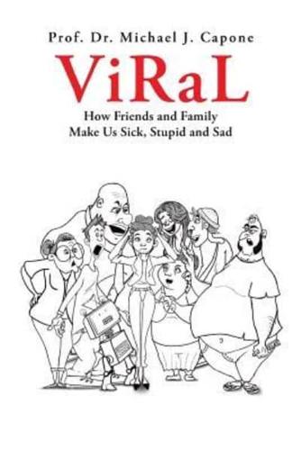 Viral: How Friends and Family  Make Us Sick, Stupid and Sad