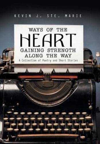 Ways of the Heart Gaining Strength Along the Way: A Collection of Poetry and Short Stories