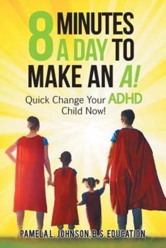 8 Minutes a Day to Make an A!: Quick Change Your Adhd Child Now!