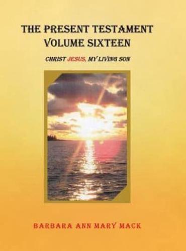 The Present Testament Volume Sixteen: Christ Jesus, My Living Son