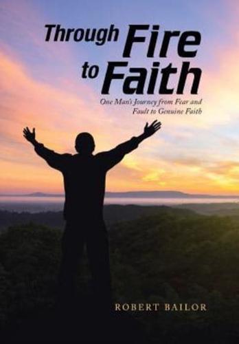 Through Fire to Faith: One Man's Journey from Fear and Fault to Genuine Faith