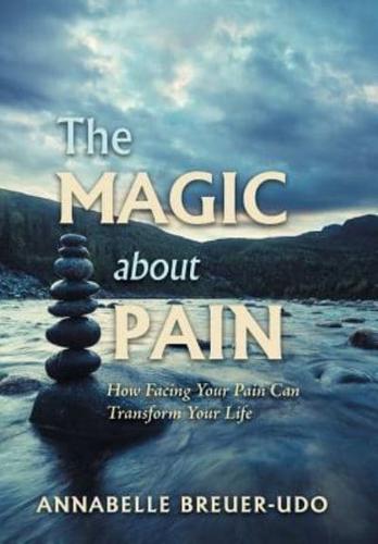 The Magic About Pain: How Facing Your Pain Can Transform Your Life