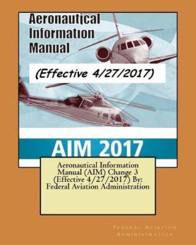 Aeronautical Information Manual (AIM) Change 3 (Effective 4/27/2017) By