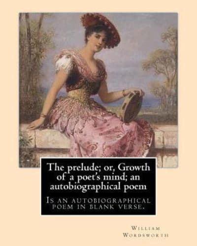 The Prelude; Or, Growth of a Poet's Mind; An Autobiographical Poem. By