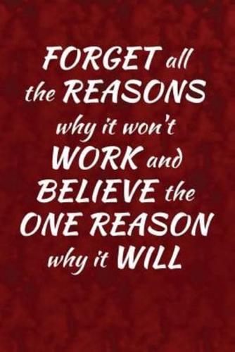 Forget All the Reasons Why It Won't Work and Believe the One Reason Why It Will!