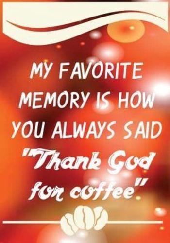 My Favorite Memory Is How You Always Said "Thank God for Coffee"