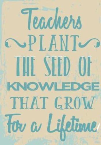 Teachers Plant the Seed of Knowledge That Grow for a Lifetime