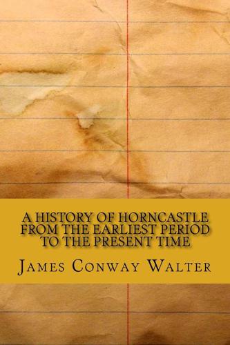 A History of Horncastle from the Earliest Period to the Present Time