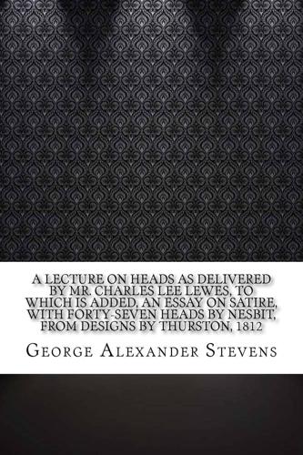 A Lecture on Heads as Delivered by Mr. Charles Lee Lewes, to Which Is Added, an Essay on Satire, With Forty-Seven Heads by Nesbit, from Designs by Thurston, 1812