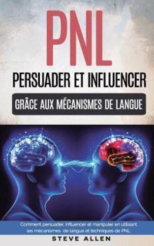Pnl - Persuader Et Influencer Grace Aux Mecanismes De Langue Et Techniques De Pnl