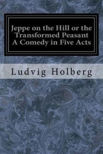 Jeppe on the Hill or the Transformed Peasant a Comedy in Five Acts