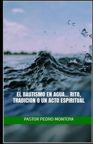 El Bautismo en Agua... Rito, Tradicion o un Acto Espiritual: Serie de enseñanzas sobre el bautismo en agua