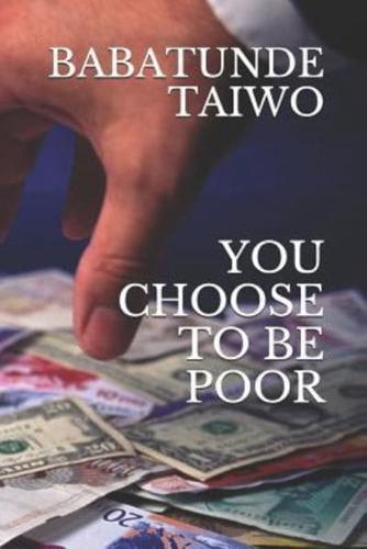 YOU CHOOSE TO BE POOR