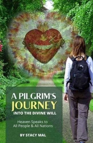 A Pilgrim's Journey Into The Divine Will: Heaven Speaks to All People And All Nations