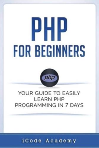 PHP for Beginners: Your Guide to Easily Learn PHP In 7 Days