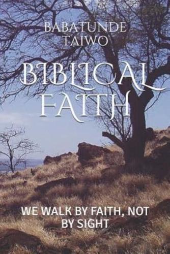 BIBLICAL FAITH: WE WALK BY FAITH, NOT BY SIGHT