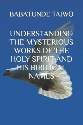 UNDERSTANDING THE MYSTERIOUS WORKS OF THE HOLY SPIRIT AND HIS BIBILICAL NAMES
