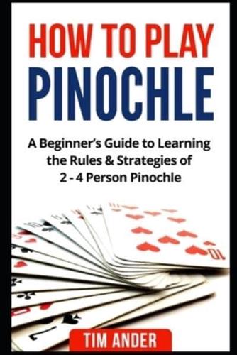 How to Play Pinochle: A Beginner's Guide to Learning the Rules & Strategies of 2 - 4 Person Pinochle