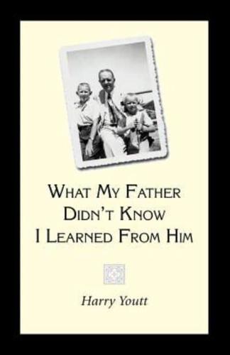 What My Father Didn't Know I Learned from Him