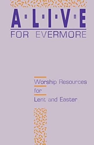 Alive for Evermore: Worship Resources for Lent and Easter