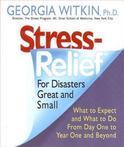 StressRelief for Disasters Great and Small : What to Expect and What to Do from Day One to Year One and Beyond