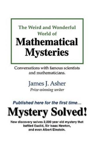 The Weird and Wonderful World of Mathematical Mysteries:  Conversations with famous scientists and mathematicians