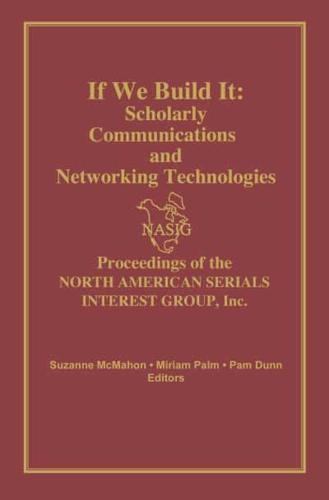 If We Build It : Scholarly Communications and Networking Technologies: Proceedings of the North American Serials Inte
