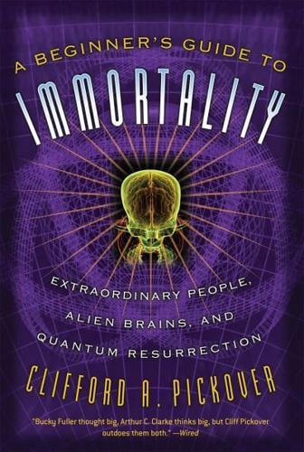A Beginner's Guide to Immortality: Extraordinary People, Alien Brains, and Quantum Resurrection