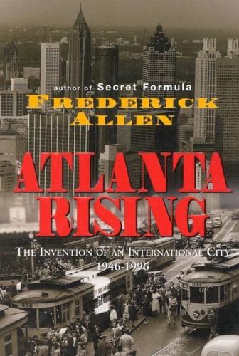 Atlanta Rising: The Invention of an International City 1946-1996