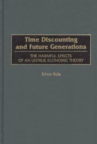 Time Discounting and Future Generations: The Harmful Effects of an Untrue Economic Theory