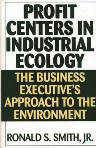 Profit Centers in Industrial Ecology: The Business Executive's Approach to the Environment