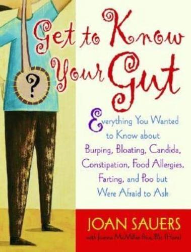 Get to Know Your Gut: Everything You Wanted to Know about Burping, Bloating, Candida, Constipation, Food Allergies, Farting, and Poo
