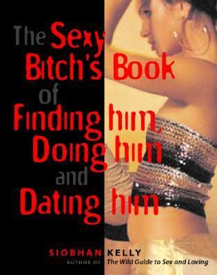 The Sexy Bitch's Book of Finding Him, Doing Him and Dating Him