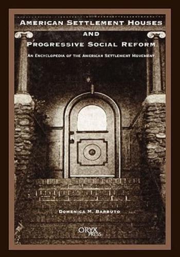 American Settlement Houses and Progressive Social Reform: An Encyclopedia of the American Settlement Movement