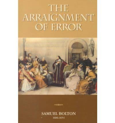 The Arraignment of Error, or, A Discourse Serving as a Curb to Restrain the Wantonness of Men's Spirits in the Entertainment of Opinions, and as a Compass Whereby We May Sail in the Search and Finding of Truth, Distributed Into Six Main Questions