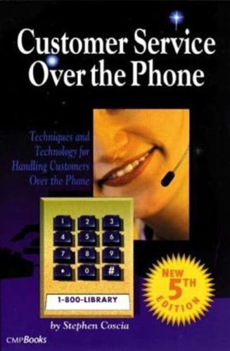 Customer Service Over the Phone : Techniques and Technology for Handling Customers Over the Phone