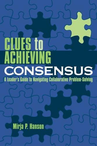 Clues to Achieving Consensus: A Leader's Guide to Navigating Collaborative Problem Solving