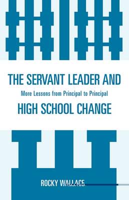 The Servant Leader and High School Change: More Lessons from Principal to Principal