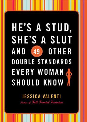 He's a Stud, She's a Slut and 49 Other Double Standards Every Woman Should Know