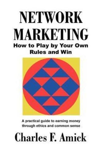 Network Marketing: How to Play by Your Own Rules and Win: A Practical Guide to Earning Money Through Ethics and Common Sense