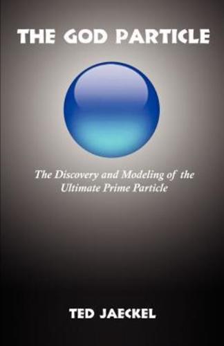 The God Particle: The Discovery and Modeling of the Ultimate Prime Particle